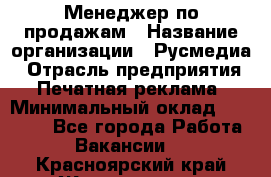 Менеджер по продажам › Название организации ­ Русмедиа › Отрасль предприятия ­ Печатная реклама › Минимальный оклад ­ 30 000 - Все города Работа » Вакансии   . Красноярский край,Железногорск г.